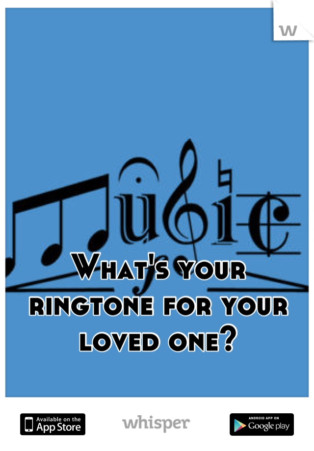 What's your ringtone for your loved one?