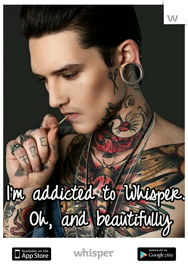 I'm addicted to Whisper. Oh, and beautifully tattooed guys. 