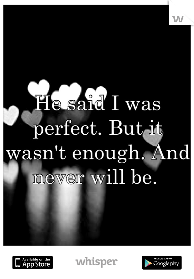 He said I was perfect. But it wasn't enough. And never will be. 