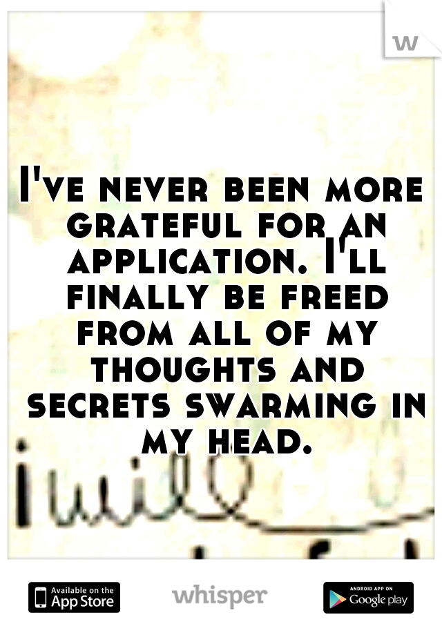 I've never been more grateful for an application. I'll finally be freed from all of my thoughts and secrets swarming in my head.