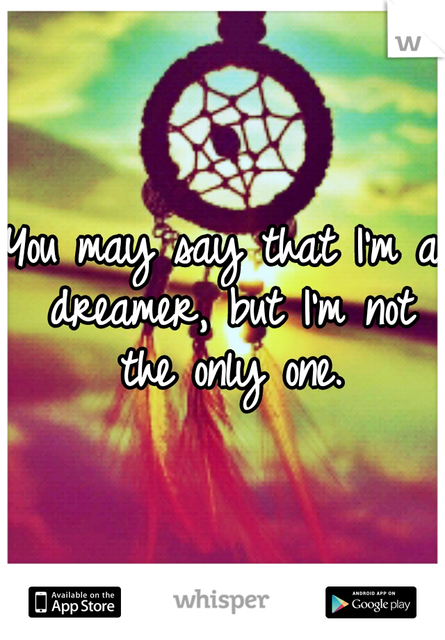 You may say that I'm a dreamer, but I'm not the only one.
