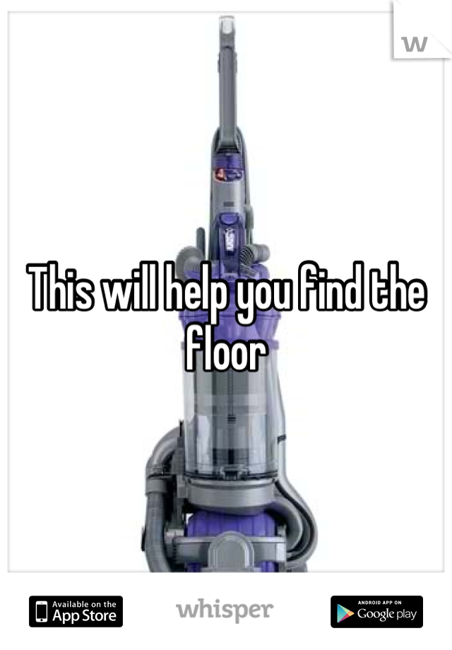 This will help you find the floor