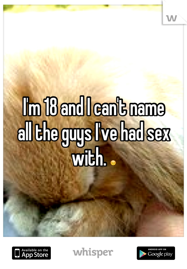 I'm 18 and I can't name
all the guys I've had sex with. 😔