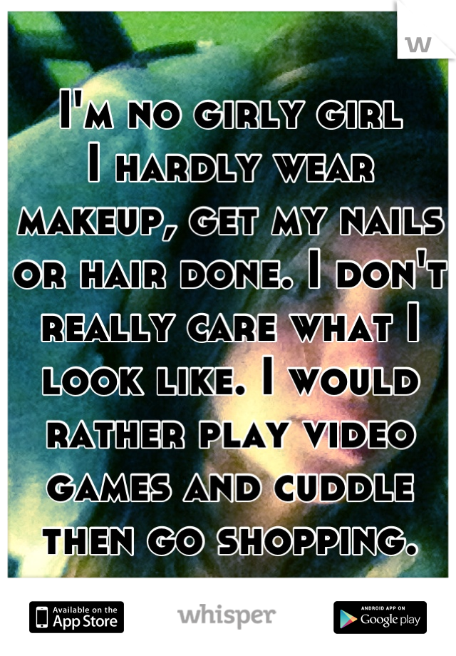 I'm no girly girl
I hardly wear makeup, get my nails or hair done. I don't really care what I look like. I would rather play video games and cuddle then go shopping.