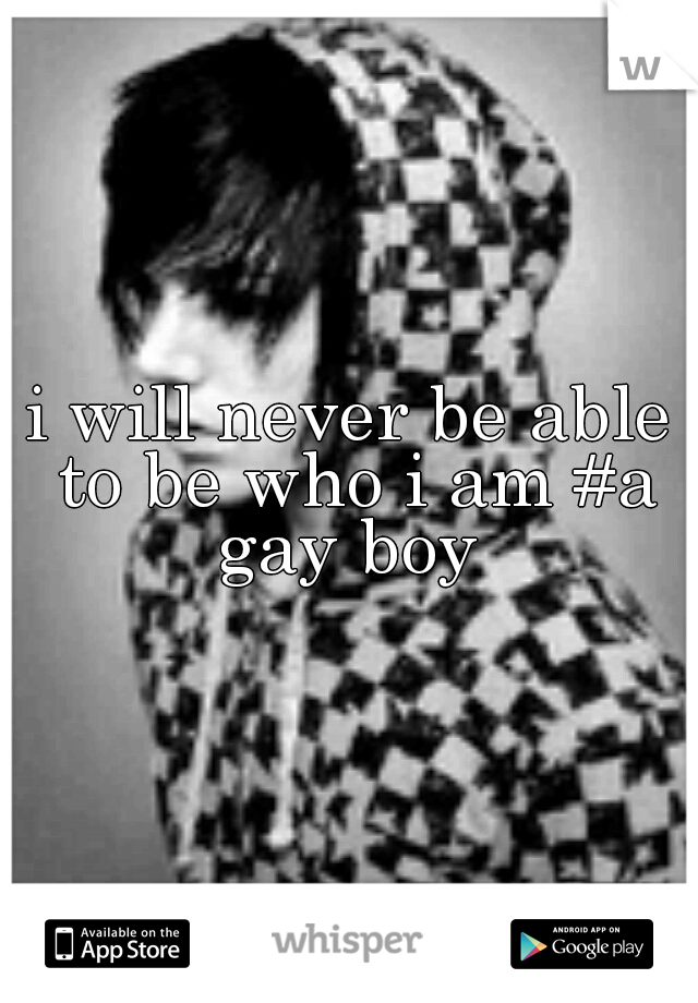 i will never be able to be who i am #a gay boy 