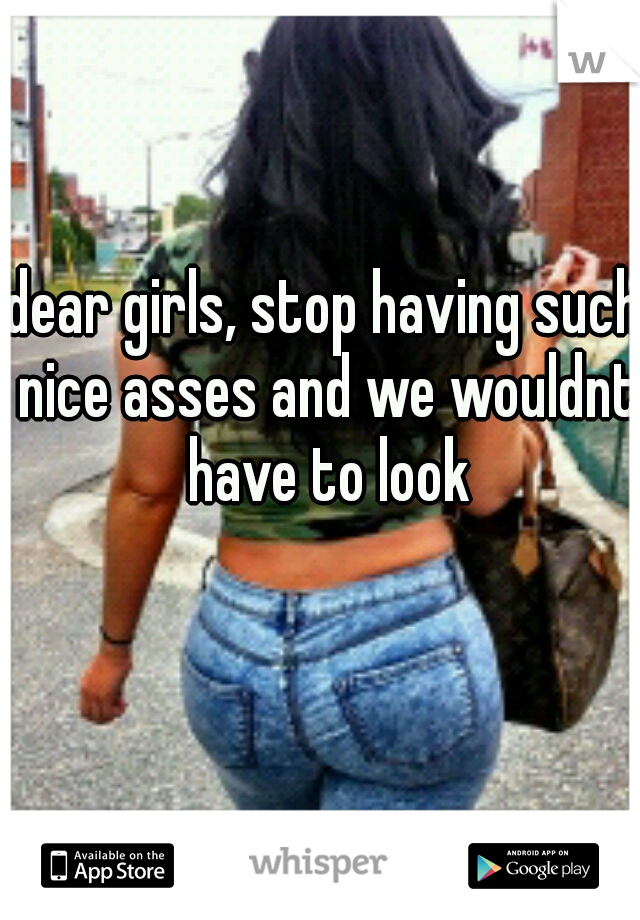 dear girls, stop having such nice asses and we wouldnt have to look