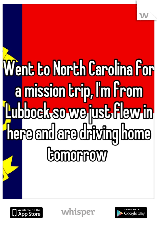 Went to North Carolina for a mission trip, I'm from Lubbock so we just flew in here and are driving home tomorrow 