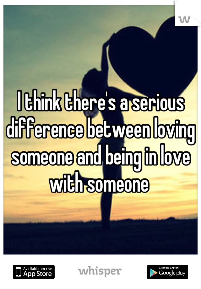 I think there's a serious difference between loving someone and being in love with someone 