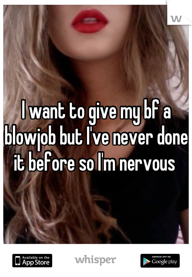 I want to give my bf a blowjob but I've never done it before so I'm nervous 