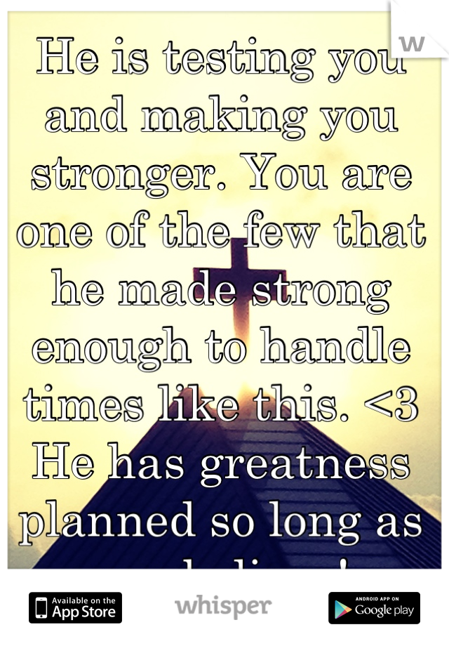 He is testing you and making you stronger. You are one of the few that he made strong enough to handle times like this. <3 He has greatness planned so long as you believe!