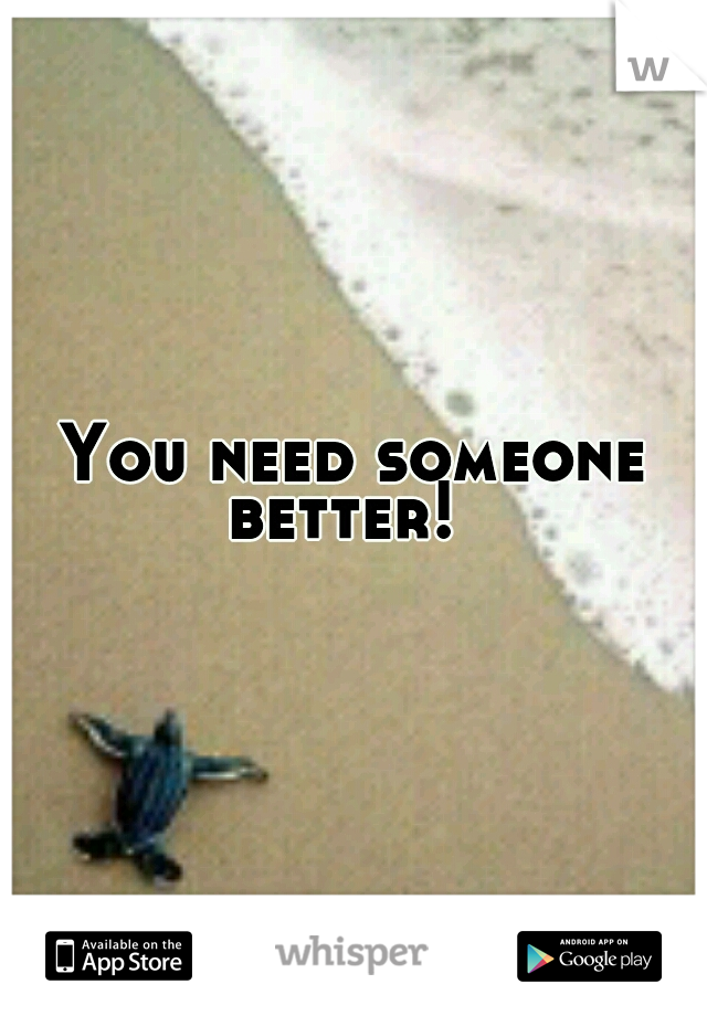 You need someone better!  