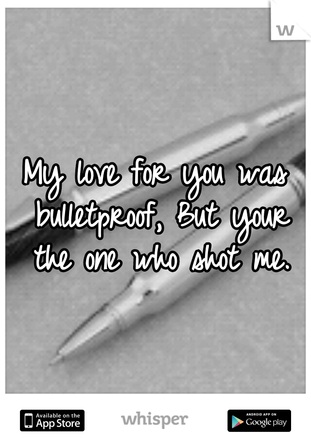 My love for you was bulletproof, But your the one who shot me.
