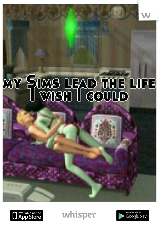 my Sims lead the life I wish I could 
