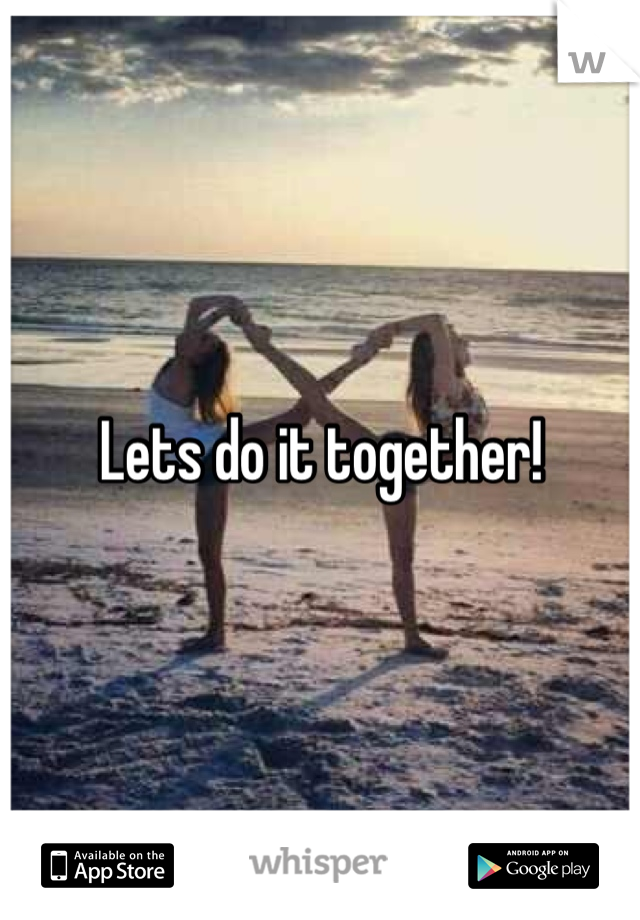 Lets do it together!