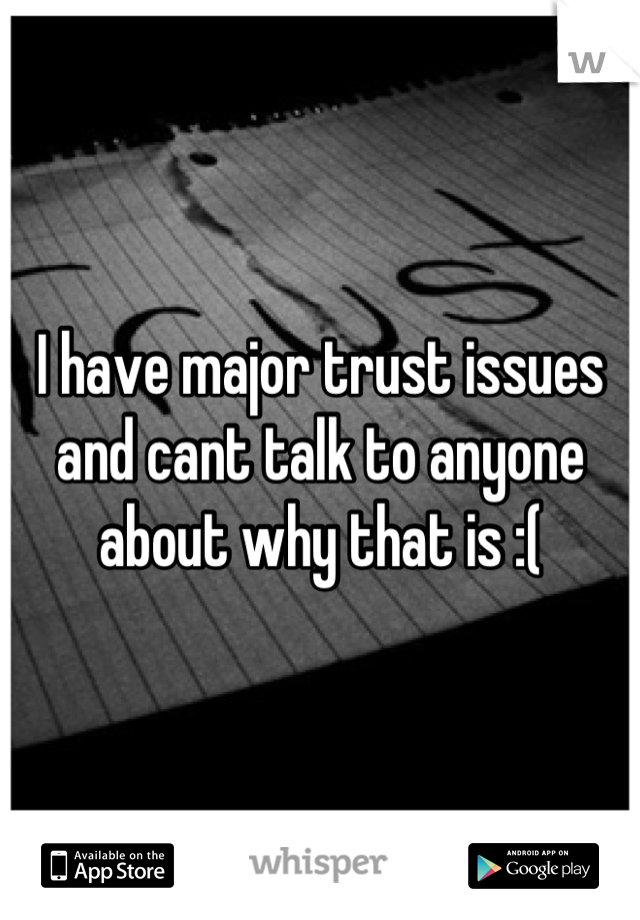 I have major trust issues and cant talk to anyone about why that is :(