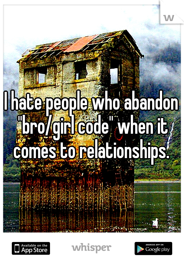 I hate people who abandon "bro/girl code" when it comes to relationships. 