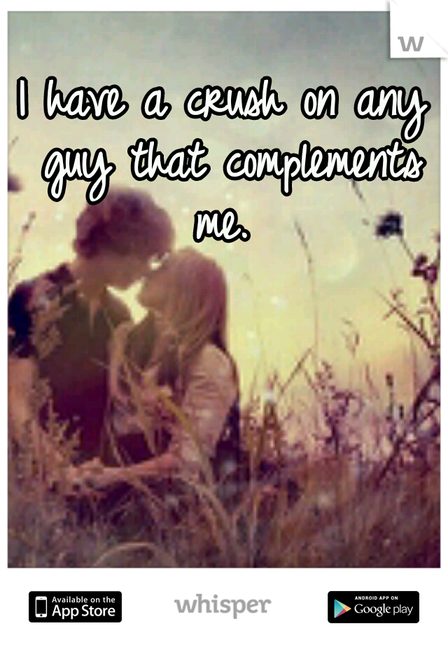 I have a crush on any guy that complements me. 