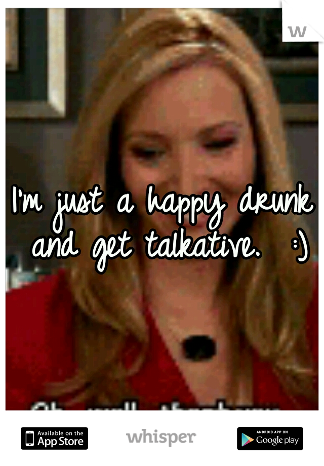 I'm just a happy drunk and get talkative.  :)