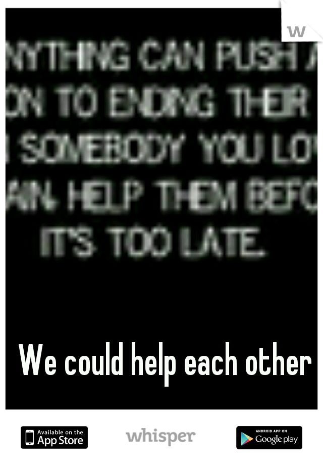 We could help each other