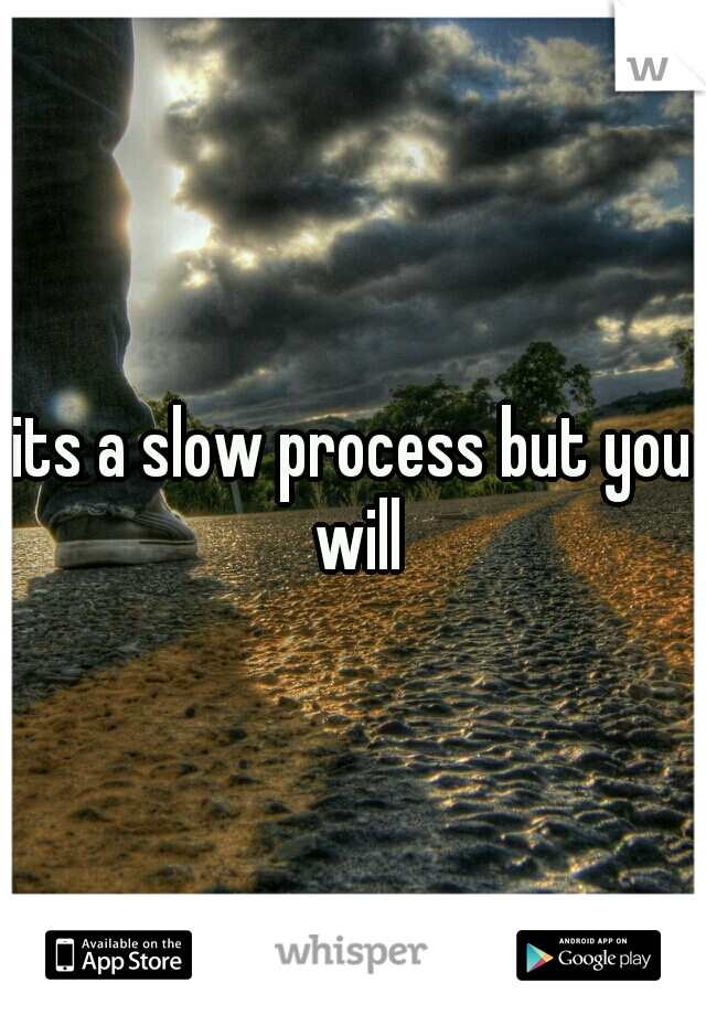 its a slow process but you will