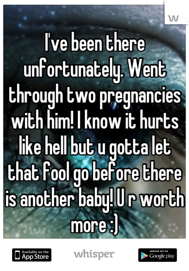 I've been there unfortunately. Went through two pregnancies with him! I know it hurts like hell but u gotta let that fool go before there is another baby! U r worth more :)