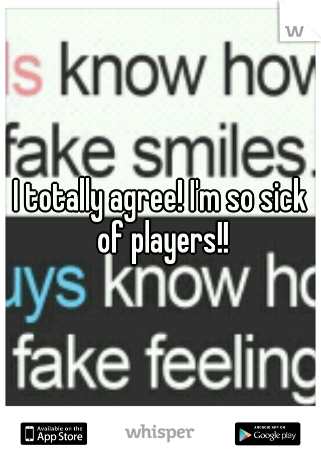 I totally agree! I'm so sick of players!!