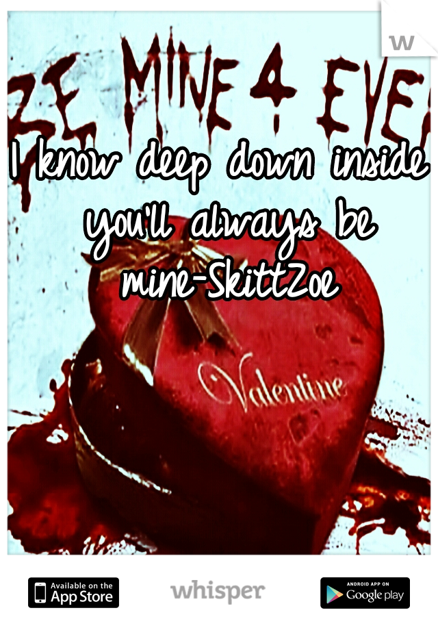I know deep down inside you'll always be mine-SkittZoe