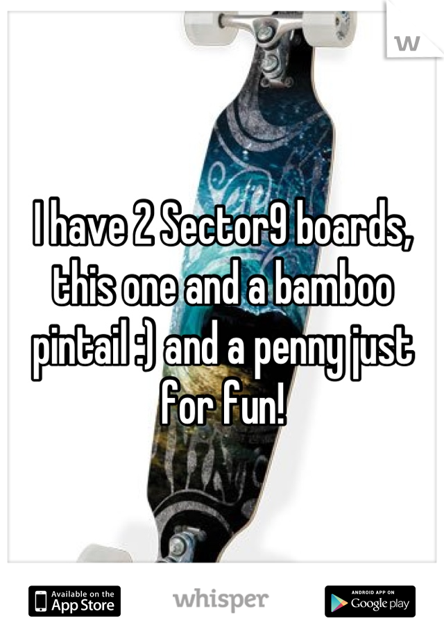 I have 2 Sector9 boards, this one and a bamboo pintail :) and a penny just for fun!