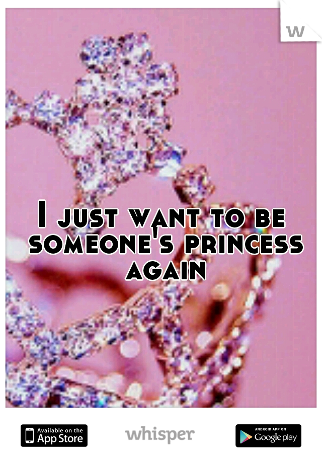 I just want to be someone's princess again