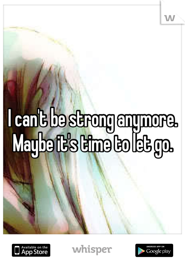 I can't be strong anymore. Maybe it's time to let go.