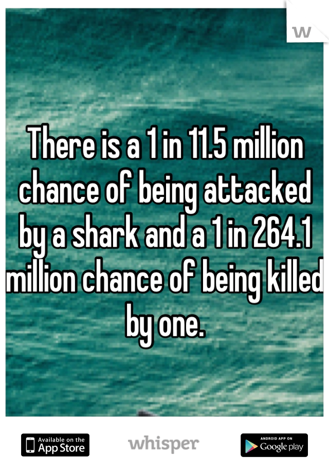 There is a 1 in 11.5 million chance of being attacked by a shark and a 1 in 264.1 million chance of being killed by one.
