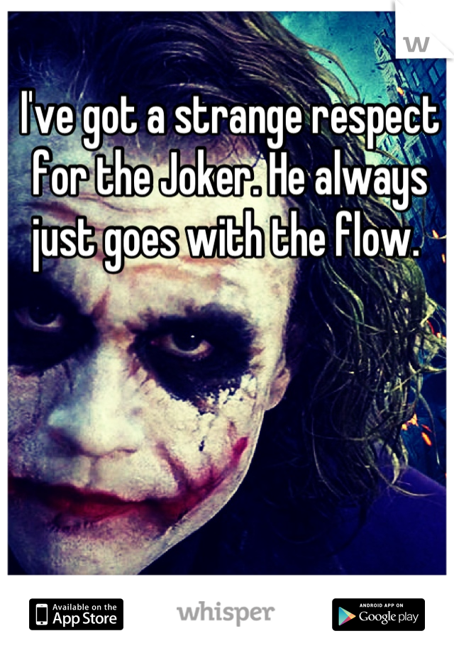 I've got a strange respect for the Joker. He always just goes with the flow. 