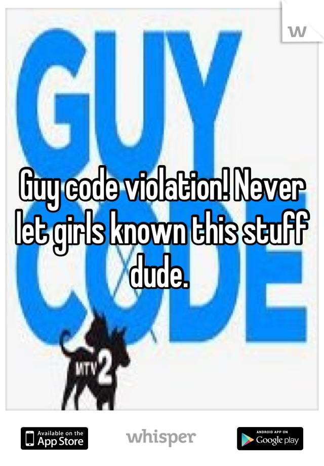 Guy code violation! Never let girls known this stuff dude. 