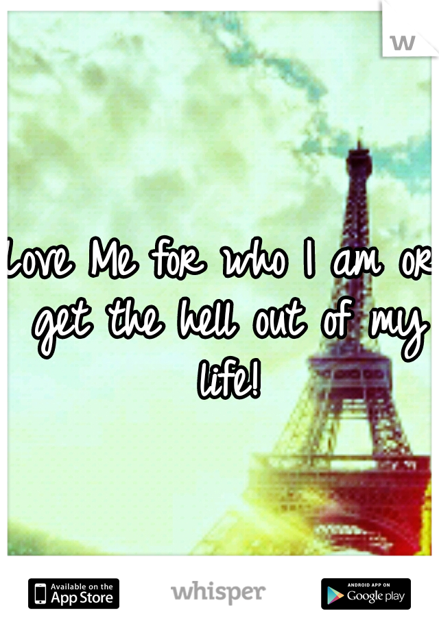 Love Me for who I am or get the hell out of my life!