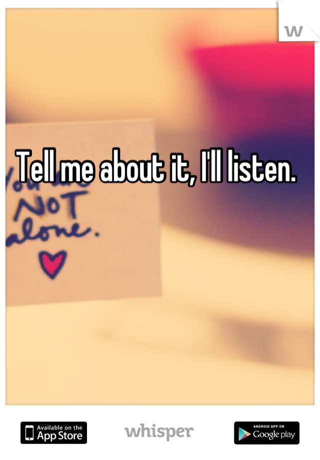 Tell me about it, I'll listen. 