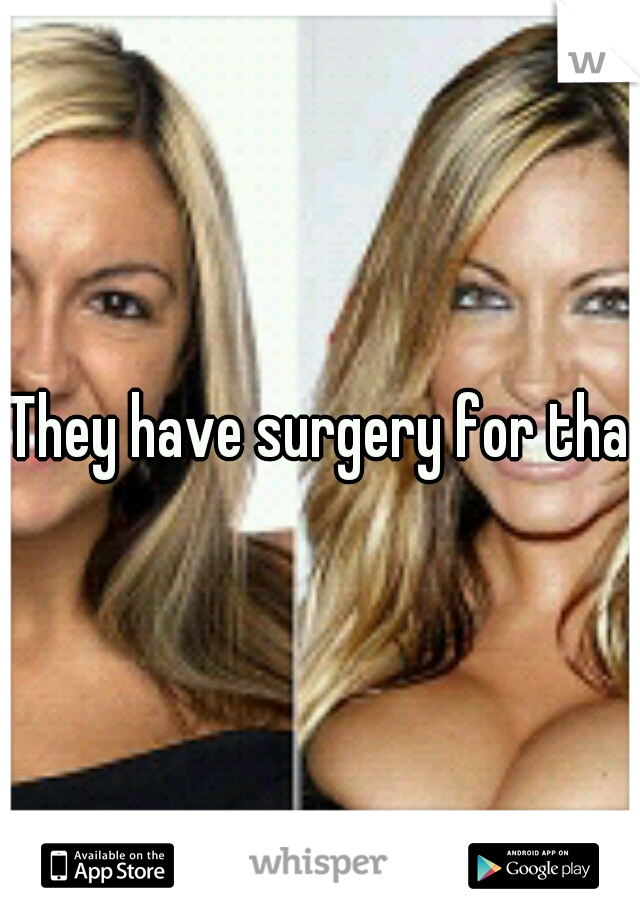 They have surgery for that