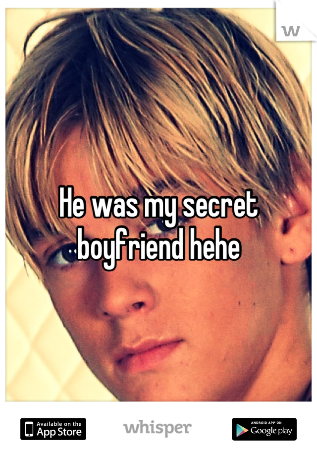 He was my secret boyfriend hehe
