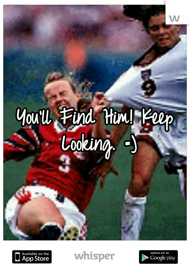 You'll Find Him! Keep Looking.
=)