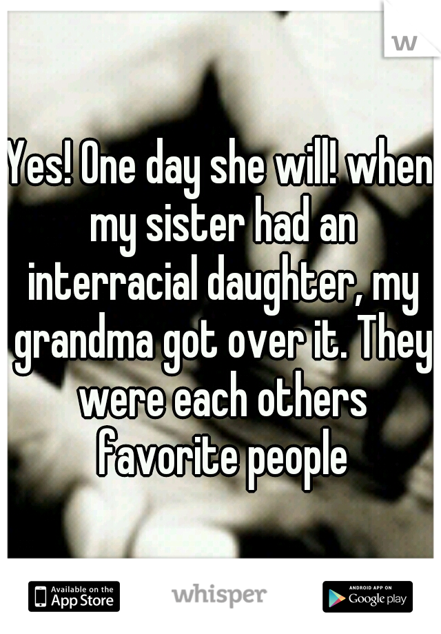 Yes! One day she will! when my sister had an interracial daughter, my grandma got over it. They were each others favorite people