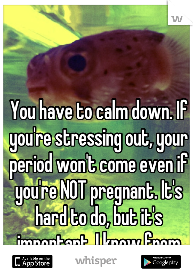 You have to calm down. If you're stressing out, your period won't come even if you're NOT pregnant. It's hard to do, but it's important. I know from experience. 