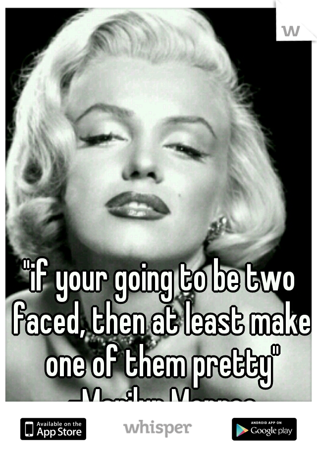 "if your going to be two faced, then at least make one of them pretty" -Marilyn Monroe