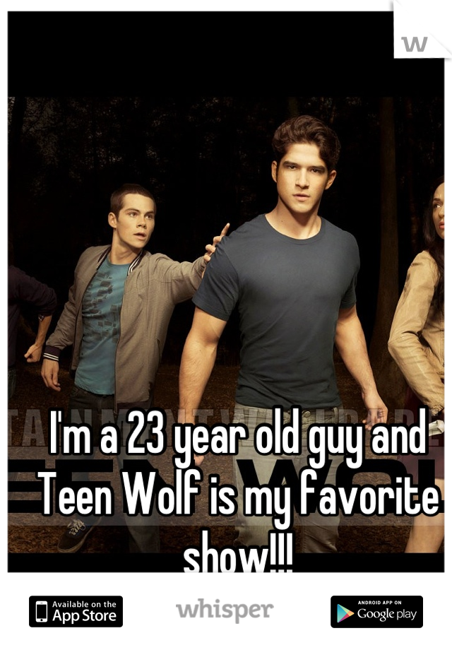 I'm a 23 year old guy and Teen Wolf is my favorite show!!!