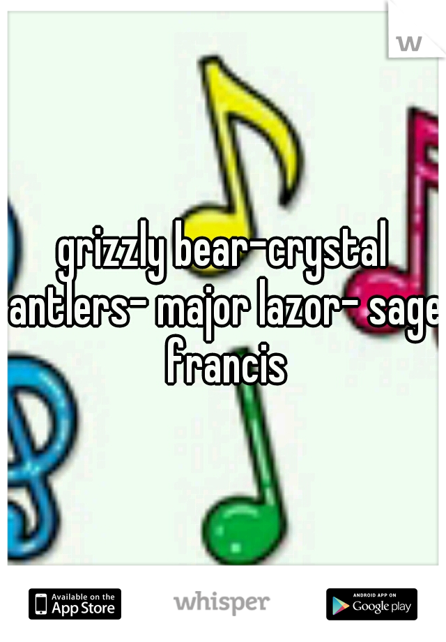 grizzly bear-crystal antlers- major lazor- sage francis