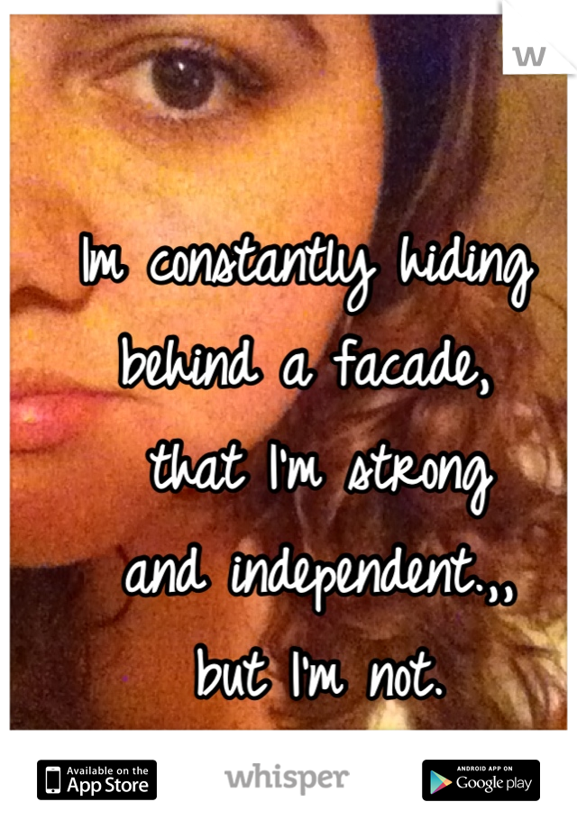 Im constantly hiding behind a facade,
 that I'm strong
 and independent.,,
 but I'm not. 
I am really insecure 