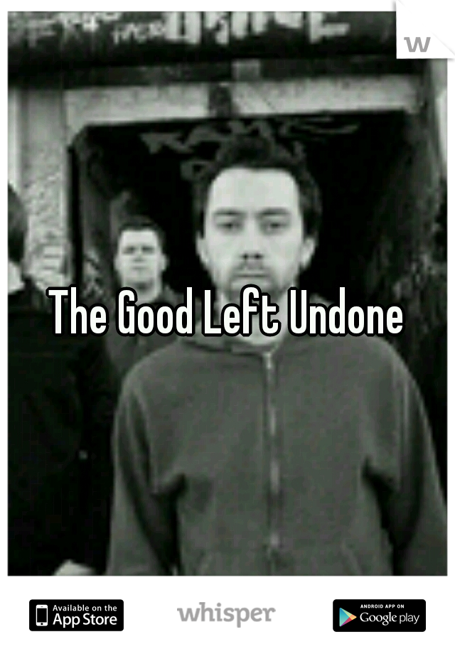 The Good Left Undone