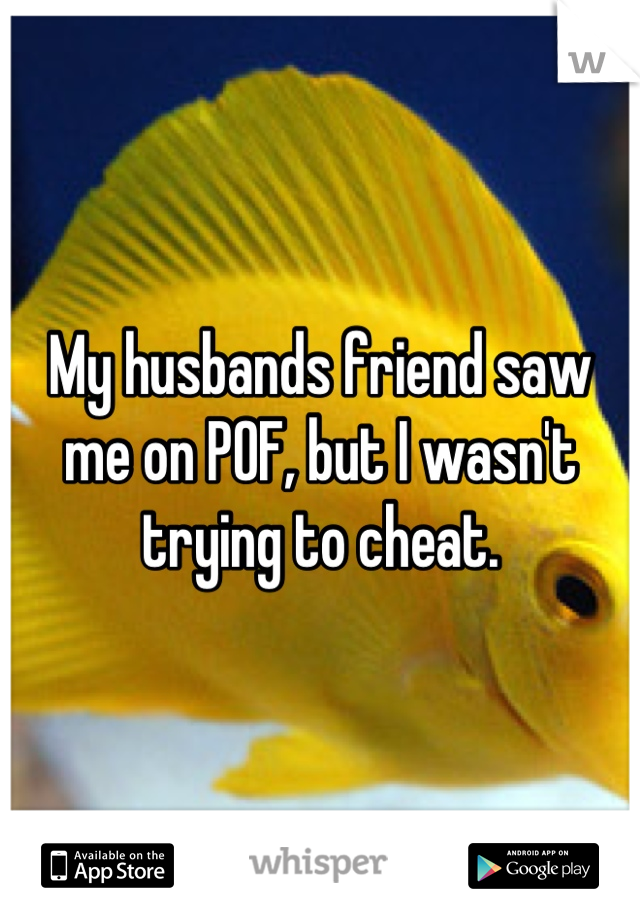 My husbands friend saw me on POF, but I wasn't trying to cheat.