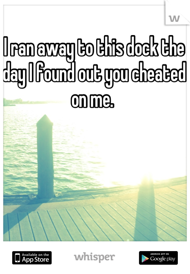 I ran away to this dock the day I found out you cheated on me. 