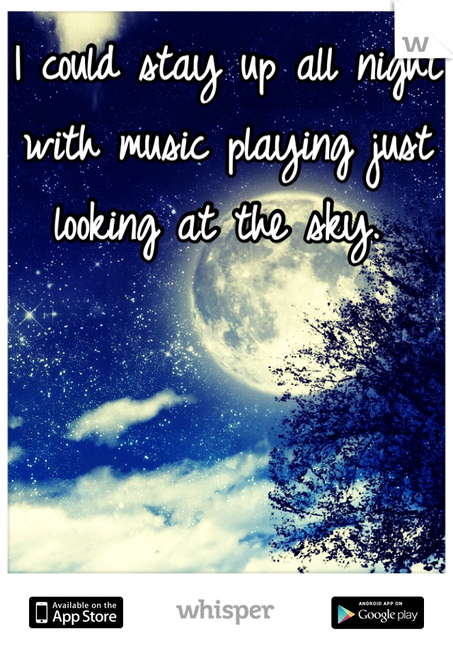 I could stay up all night with music playing just looking at the sky. 