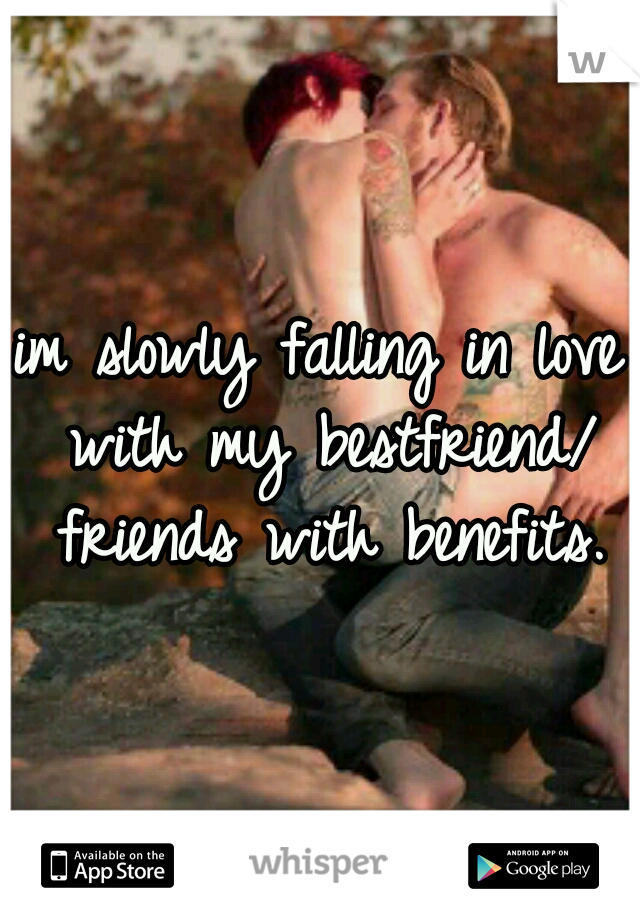 im slowly falling in love with my bestfriend/ friends with benefits.