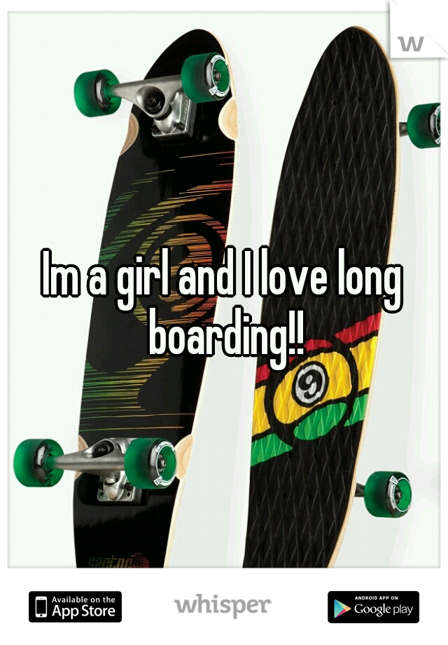 Im a girl and I love long boarding!!